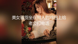 美女骚货坐在别人的鸡巴上给老公打电话