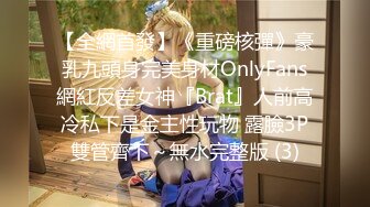 【全網首發】《重磅核彈》豪乳九頭身完美身材OnlyFans網紅反差女神『Brat』人前高冷私下是金主性玩物 露臉3P雙管齊下～無水完整版 (3)