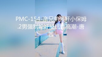 PMC-154-亲兄弟强奸小保姆.2男强制轮奸反抗性高潮-唐茜