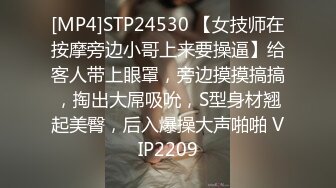 [MP4]STP24530 【女技师在按摩旁边小哥上来要操逼】给客人带上眼罩，旁边摸摸搞搞，掏出大屌吸吮，S型身材翘起美臀，后入爆操大声啪啪 VIP2209