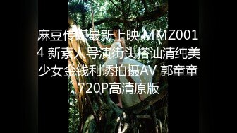 麻豆传媒最新上映 MMZ0014 新素人导演街头搭讪清纯美少女金钱利诱拍摄AV 郭童童720P高清原版