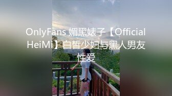 OnlyFans 媚黑婊子【OfficialHeiMi】白皙少妇与黑人男友性爱