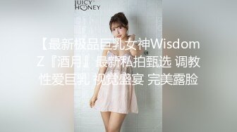 【最新极品巨乳女神WisdomZ『酒月』最新私拍甄选 调教性爱巨乳 视觉盛宴 完美露脸