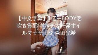 【中文字幕】1亿円BODY潮吹き覚醒 ポルチオ开発オイルマッサージ 百田光希