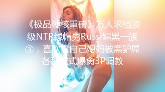 《极品硬核重磅》万人求档顶级NTR绿帽男Russi媚黑一族③，喜欢看自己媳妇被黑驴屌各种花式爆肏3P调教