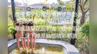 颜值美少妇露脸情趣诱惑给小哥舔大鸡巴，69口交让小哥草嘴舔菊花超刺激，让小哥床上床下爆草抽插精彩刺激