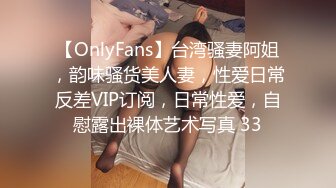 【OnlyFans】台湾骚妻阿姐，韵味骚货美人妻，性爱日常反差VIP订阅，日常性爱，自慰露出裸体艺术写真 33