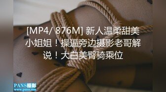 [MP4/ 876M] 新人温柔甜美小姐姐！操逼旁边摄影老哥解说！大白美臀骑乘位