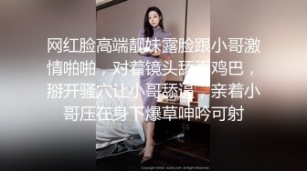 网红脸高端靓妹露脸跟小哥激情啪啪，对着镜头舔弄鸡巴，掰开骚穴让小哥舔逼，亲着小哥压在身下爆草呻吟可射