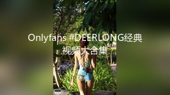 Onlyfans #DEERLONG经典视频大合集