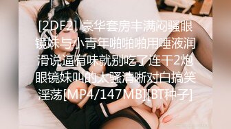 [2DF2] 豪华套房丰满闷骚眼镜妹与小青年啪啪啪用唾液润滑说逼有味就别吃了连干2炮眼镜妹叫的太骚清晰对白搞笑淫荡[MP4/147MB][BT种子]