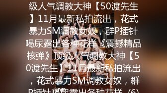 ★☆《震撼精品核弹》★☆顶级人气调教大神【50渡先生】11月最新私拍流出，花式暴力SM调教女奴，群P插针喝尿露出各种花样《震撼精品核弹》顶级人气调教大神【50渡先生】11月最新私拍流出，花式暴力SM调教女奴，群P插针喝尿露出各种花样  (6)