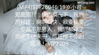 [MP4]STP26046 19岁小可爱甜甜??：快点摸一下，我屄屄好痒，啊啊啊快，我要我要，你是不是男人，我屄都痒了你还不快来干，疯狂榨干你的精液！ VIP2209