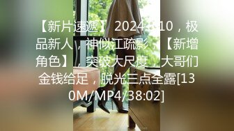 【新片速遞】 2024.8.10，极品新人，神似江疏影，【新增角色】，突破大尺度，大哥们金钱给足，脱光三点全露[130M/MP4/38:02]