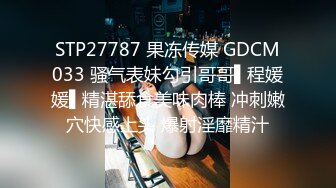 STP27787 果冻传媒 GDCM033 骚气表妹勾引哥哥▌程媛媛▌精湛舔食美味肉棒 冲刺嫩穴快感上头 爆射淫靡精汁