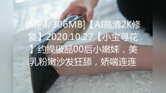 [MP4/306MB]【AI高清2K修复】2020.10.27【小宝寻花】约操极品00后小嫩妹，美乳粉嫩沙发狂舔，娇喘连连