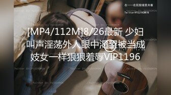 [MP4/112M]8/26最新 少妇叫声淫荡外人眼中渴望被当成妓女一样狠狠羞辱VIP1196