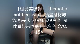 ❤【极品美腿】❤⭐Themotionoftheocean1⭐质量身材爆炸 奶子大又很挺就很离谱  身体看起来也是干干净净《VO.15》