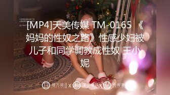 [MP4]天美传媒 TM-0165 《妈妈的性奴之路》性感少妇被儿子和同学调教成性奴 王小妮