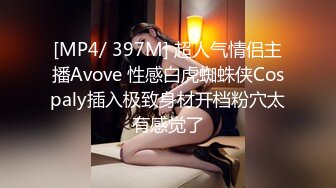 [MP4/ 397M] 超人气情侣主播Avove 性感白虎蜘蛛侠Cospaly插入极致身材开档粉穴太有感觉了