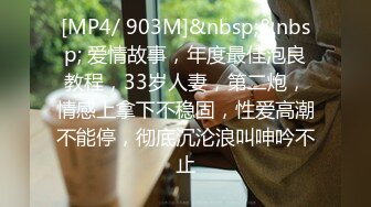 [MP4/ 903M]&nbsp;&nbsp; 爱情故事，年度最佳泡良教程，33岁人妻，第二炮，情感上拿下不稳固，性爱高潮不能停，彻底沉沦浪叫呻吟不止