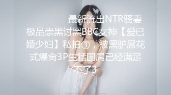 ⚫️⚫️⚫️最新流出NTR骚妻极品崇黑讨黑BBC女神【爱已婚少妇】私拍③，被黑驴屌花式爆肏3P生猛国屌已经满足不了3