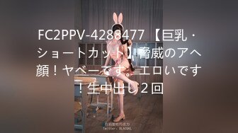 FC2PPV-4288477 【巨乳・ショートカット】脅威のアヘ顔！ヤベーです。エロいです！生中出し２回