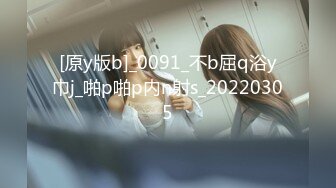 [原y版b]_0091_不b屈q浴y巾j_啪p啪p内n射s_20220305