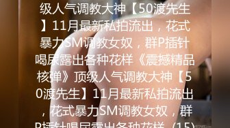 ★☆《震撼精品核弹》★☆顶级人气调教大神【50渡先生】11月最新私拍流出，花式暴力SM调教女奴，群P插针喝尿露出各种花样《震撼精品核弹》顶级人气调教大神【50渡先生】11月最新私拍流出，花式暴力SM调教女奴，群P插针喝尿露出各种花样  (15)