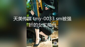 天美传媒 tmy-0033 sm被强奸的女王前台