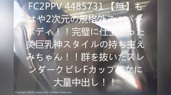 FC2PPV 4485731 【無】もはや2次元の規格外スーパーボディ！！完璧に仕上がった美巨乳神スタイルの持ち主えみちゃん！！群を抜いたスレンダークビレFカップ美女に大量中出し！！