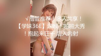 ❤️√撸管推荐！多人共享！【学妹36E】深喉！啪啪大秀！抱起来狂干 后入内射