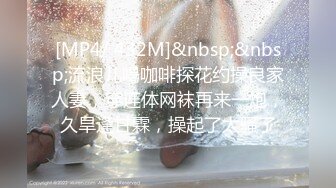 [MP4/ 432M]&nbsp;&nbsp;流浪儿喝咖啡探花约操良家人妻，穿连体网袜再来一炮，久旱逢甘霖，操起了太骚了