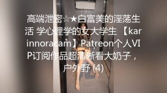 高端泄密☆★白富美的淫荡生活 学心理学的女大学生 【karinnoracam】Patreon个人VIP订阅作品超清晰看大奶子，户外野 (4)