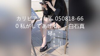 カリビアンコム 050818-660 私がしてあげる。 - 白石真琴