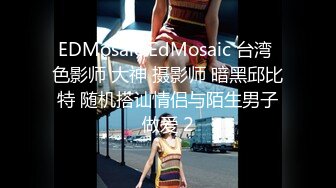 EDMosaic EdMosaic 台湾 色影师 大神 摄影师 暗黑邱比特 随机搭讪情侣与陌生男子做爱 2