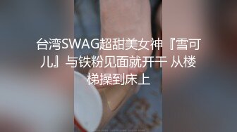 台湾SWAG超甜美女神『雪可儿』与铁粉见面就开干 从楼梯操到床上