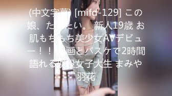 (中文字幕) [mifd-129] この娘、たべたい。 新人19歳 お肌もちもち美少女AVデビュー！！ 漫画とバスケで2時間語れる現役女子大生 まみや羽花