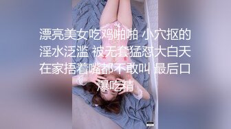 漂亮美女吃鸡啪啪 小穴抠的淫水泛滥 被无套猛怼大白天在家捂着嘴都不敢叫 最后口爆吃精