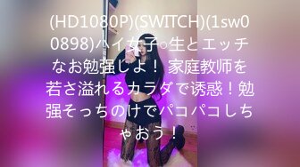 (HD1080P)(SWITCH)(1sw00898)ハイ女子○生とエッチなお勉强しよ！ 家庭教师を若さ溢れるカラダで诱惑！勉强そっちのけでパコパコしちゃおう！