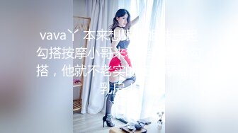 vava丫 本来想跟小姐妹一起勾搭按摩小哥来着结果还没勾搭，他就不老实的在按摩推油乳房！