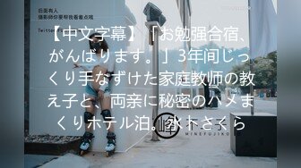 【中文字幕】「お勉强合宿、がんばります。」3年间じっくり手なずけた家庭教师の教え子と、両亲に秘密のハメまくりホテル泊。水卜さくら