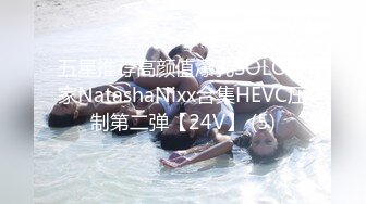 五星推荐高颜值爆乳SOLO玩家NatashaNixx合集HEVC压制第二弹【24V】 (5)