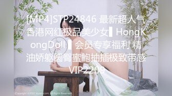 [MP4]STP24846 最新超人气香港网红极品美少女▌HongKongDoll ▌会员专享福利 精油娇躯圆臀蜜鲍抽插极致带感 VIP2209