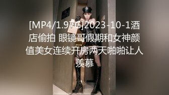 [MP4/1.97G]2023-10-1酒店偷拍 眼镜哥假期和女神颜值美女连续开房两天啪啪让人羡慕