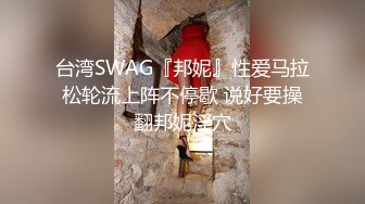 台湾SWAG『邦妮』性爱马拉松轮流上阵不停歇 说好要操翻邦妮淫穴