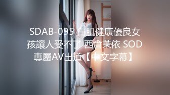 SDAB-095 白肌健康優良女孩讓人受不了 西倉茉依 SOD專屬AV出道【中文字幕】