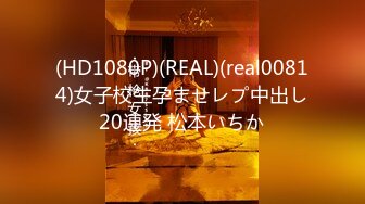 (HD1080P)(REAL)(real00814)女子校生孕ませレプ中出し20連発 松本いちか