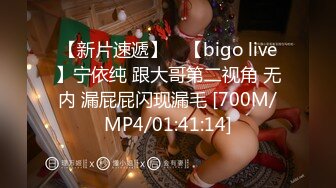 【新片速遞】 ⭐【bigo live】宁依纯 跟大哥第二视角 无内 漏屁屁闪现漏毛 [700M/MP4/01:41:14]