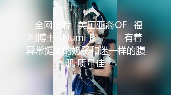 ❤全网推荐❤美国亚裔OF✅福利博主✨Numi R✨✈✈✈ 有着异常挺拔的奶子和迷一样的腹肌 质量佳